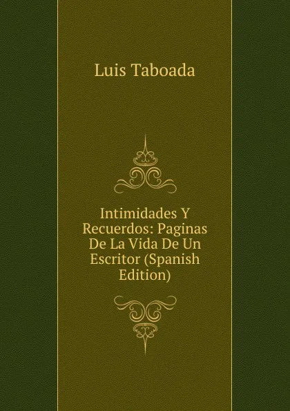 Обложка книги Intimidades Y Recuerdos: Paginas De La Vida De Un Escritor (Spanish Edition), Luis Taboada