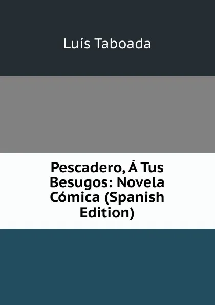 Обложка книги Pescadero, A Tus Besugos: Novela Comica (Spanish Edition), Luis Taboada