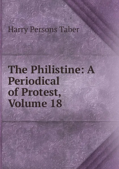 Обложка книги The Philistine: A Periodical of Protest, Volume 18, Harry Persons Taber