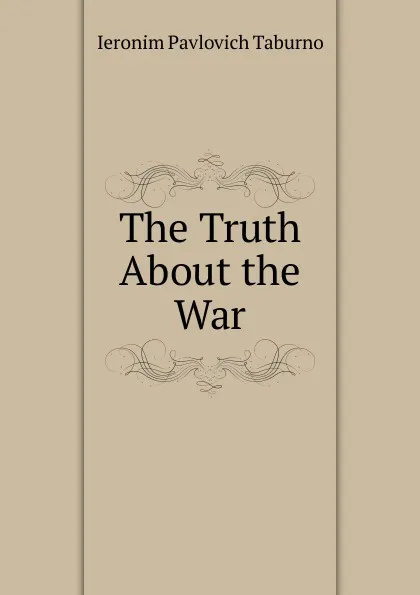 Обложка книги The Truth About the War, Ieronim Pavlovich Taburno