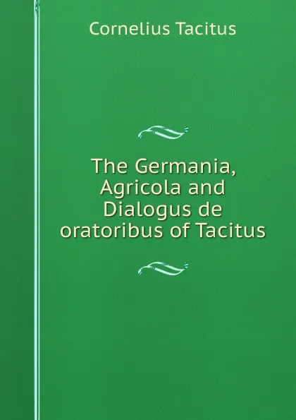 Обложка книги The Germania, Agricola and Dialogus de oratoribus of Tacitus, Tacitus Cornelius