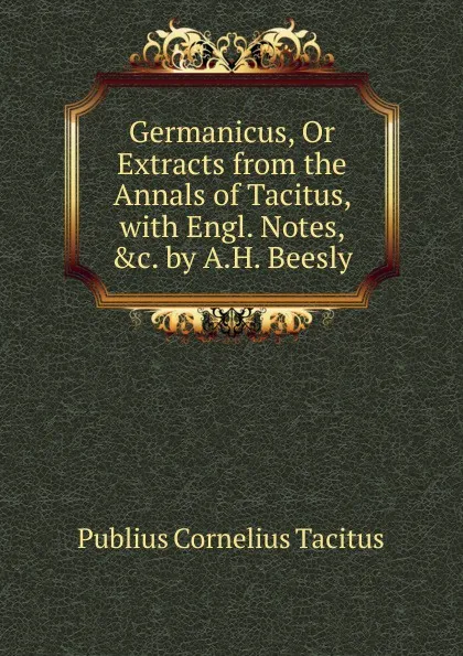 Обложка книги Germanicus, Or Extracts from the Annals of Tacitus, with Engl. Notes, .c. by A.H. Beesly, Tacitus Cornelius