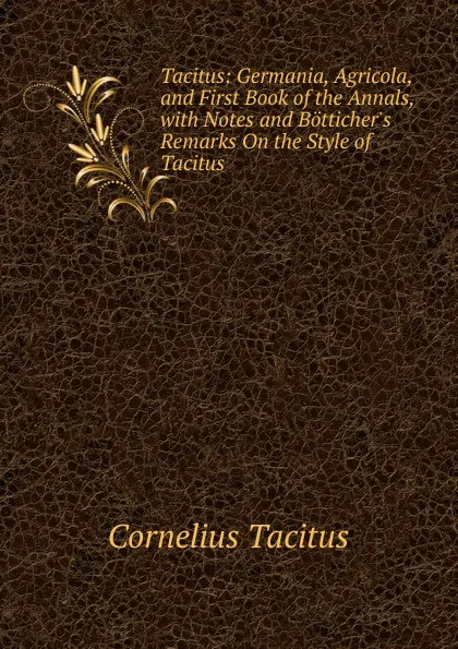 Обложка книги Tacitus: Germania, Agricola, and First Book of the Annals, with Notes and Botticher.s Remarks On the Style of Tacitus, Tacitus Cornelius