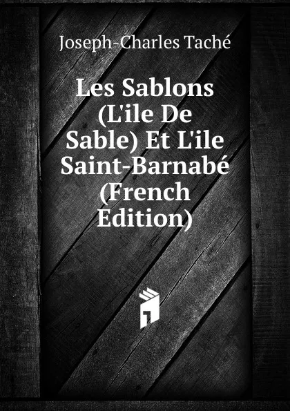 Обложка книги Les Sablons (L.ile De Sable) Et L.ile Saint-Barnabe (French Edition), Joseph-Charles Taché