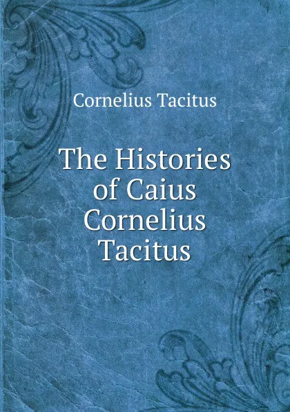 Обложка книги The Histories of Caius Cornelius Tacitus, Tacitus Cornelius