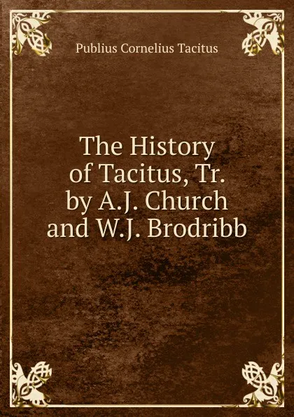 Обложка книги The History of Tacitus, Tr. by A.J. Church and W.J. Brodribb, Tacitus Cornelius