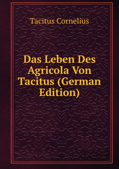 Обложка книги Das Leben Des Agricola Von Tacitus (German Edition), Tacitus Cornelius