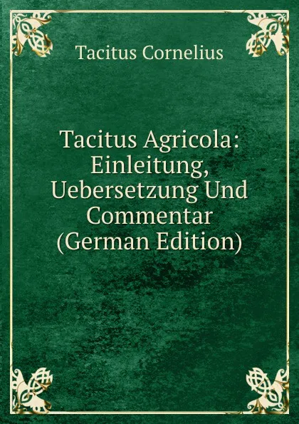 Обложка книги Tacitus Agricola: Einleitung, Uebersetzung Und Commentar (German Edition), Tacitus Cornelius