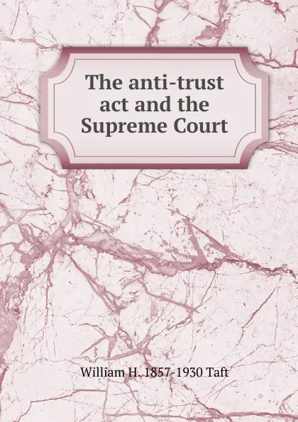 Обложка книги The anti-trust act and the Supreme Court, William H. Taft