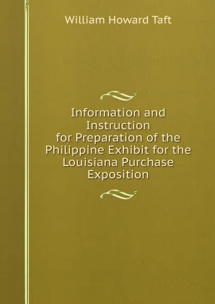 Обложка книги Information and Instruction for Preparation of the Philippine Exhibit for the Louisiana Purchase Exposition, William H. Taft