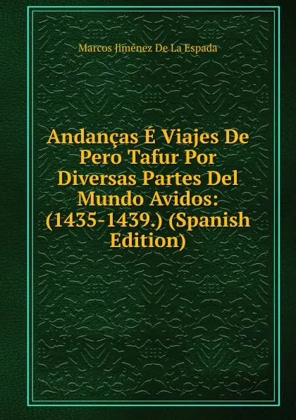 Обложка книги Andancas E Viajes De Pero Tafur Por Diversas Partes Del Mundo Avidos: (1435-1439.) (Spanish Edition), Marcos Jiménez de la Espada