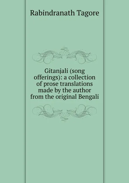 Обложка книги Gitanjali (song offerings): a collection of prose translations made by the author from the original Bengali, Rabindranath Tagore