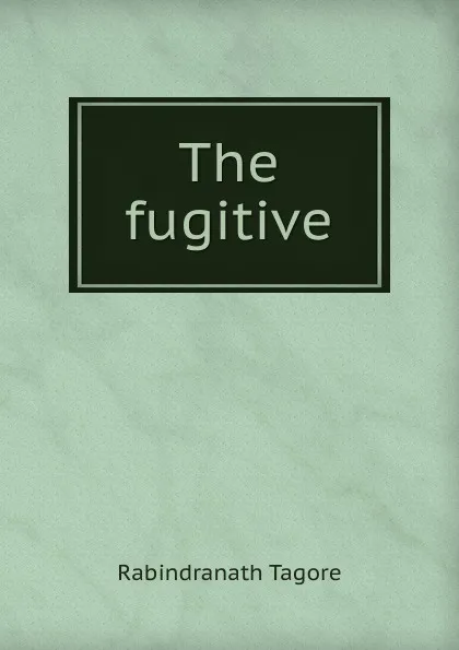 Обложка книги The fugitive, Rabindranath Tagore