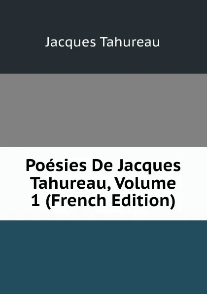 Обложка книги Poesies De Jacques Tahureau, Volume 1 (French Edition), Jacques Tahureau