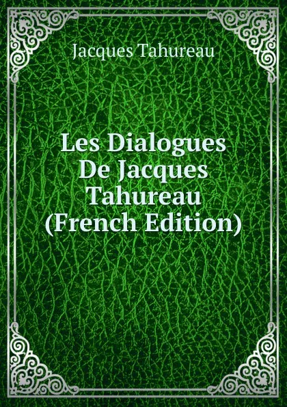 Обложка книги Les Dialogues De Jacques Tahureau (French Edition), Jacques Tahureau