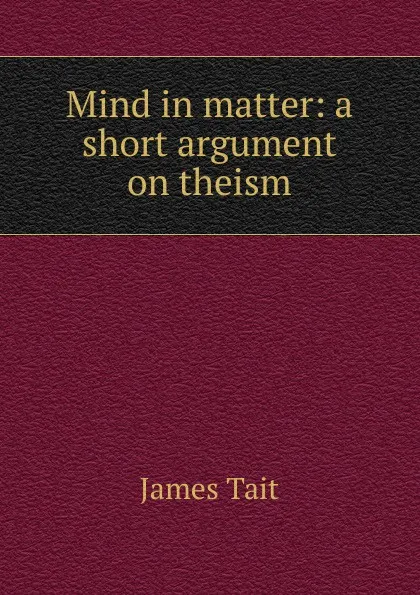 Обложка книги Mind in matter: a short argument on theism, James Tait