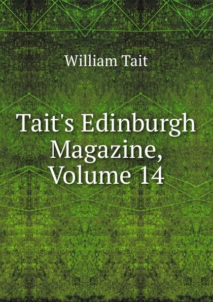 Обложка книги Tait.s Edinburgh Magazine, Volume 14, William Tait