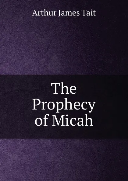 Обложка книги The Prophecy of Micah, Arthur James Tait