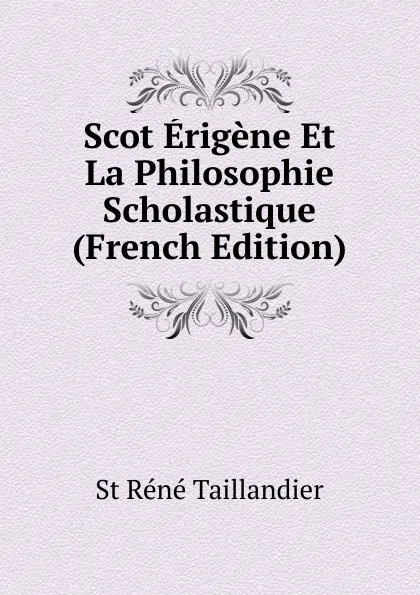 Обложка книги Scot Erigene Et La Philosophie Scholastique (French Edition), St Réné Taillandier