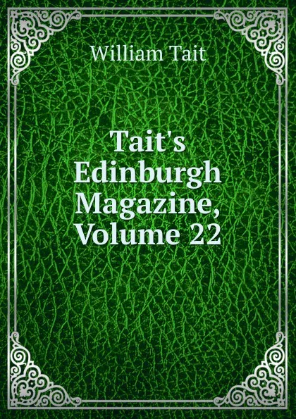 Обложка книги Tait.s Edinburgh Magazine, Volume 22, William Tait