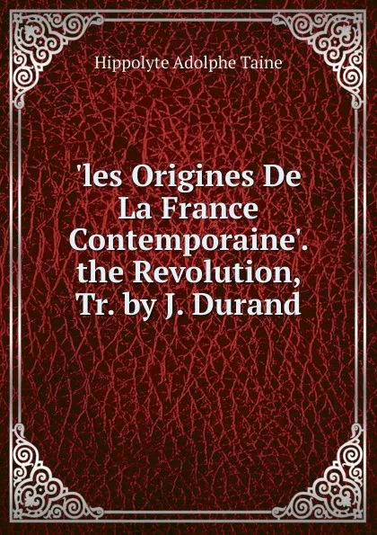 Обложка книги .les Origines De La France Contemporaine.. the Revolution, Tr. by J. Durand, Hippolyte Adolphe Taine