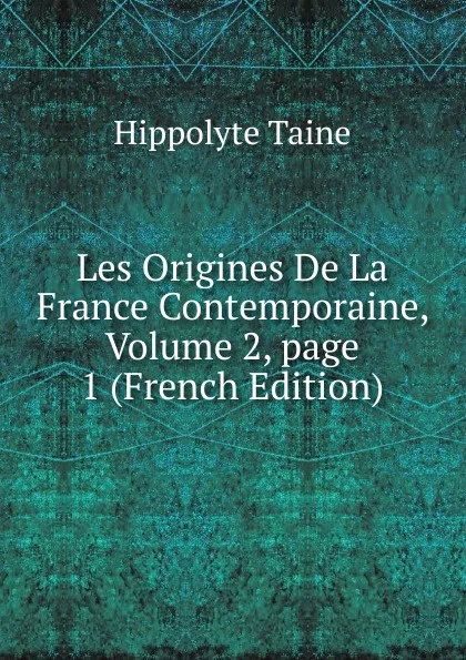 Обложка книги Les Origines De La France Contemporaine, Volume 2,.page 1 (French Edition), Taine Hippolyte