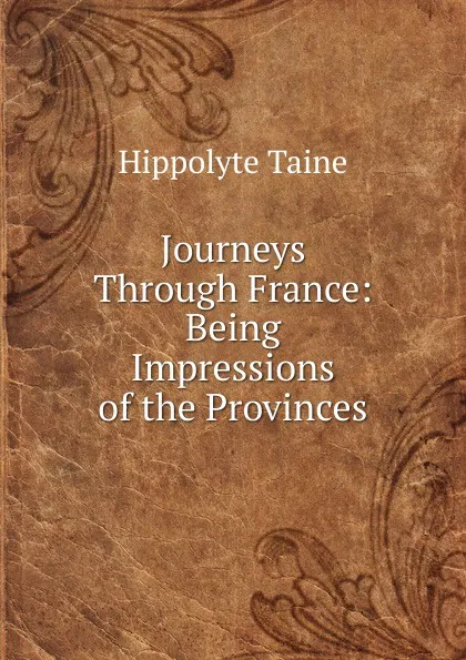 Обложка книги Journeys Through France: Being Impressions of the Provinces, Taine Hippolyte