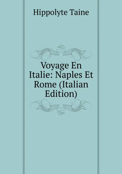 Обложка книги Voyage En Italie: Naples Et Rome (Italian Edition), Taine Hippolyte