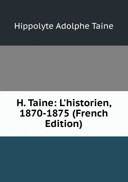 Обложка книги H. Taine: L.historien, 1870-1875 (French Edition), Hippolyte Adolphe Taine