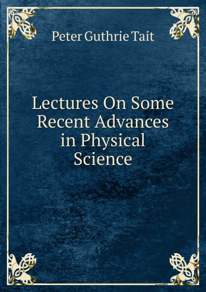 Обложка книги Lectures On Some Recent Advances in Physical Science, Peter Guthrie Tait