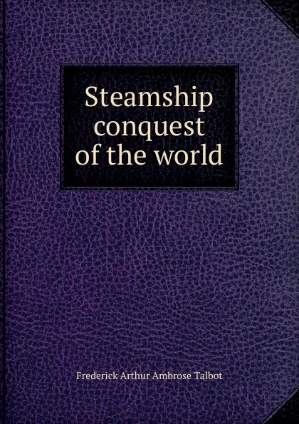 Обложка книги Steamship conquest of the world, Frederick Arthur Ambrose Talbot