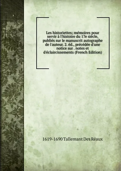 Обложка книги Les historiettes; memoires pour servir a l.histoire du 17e siecle, publies sur le manuscrit autographe de l.auteur. 2. ed., precedee d.une notice sur . notes et d.eclaircissements (French Edition), 1619-1690 Tallemant Des Réaux