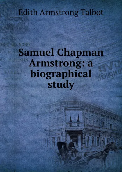 Обложка книги Samuel Chapman Armstrong: a biographical study, Edith Armstrong Talbot