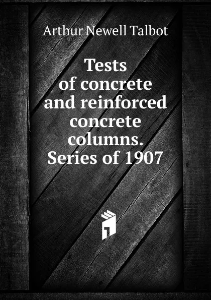 Обложка книги Tests of concrete and reinforced concrete columns. Series of 1907, Arthur Newell Talbot