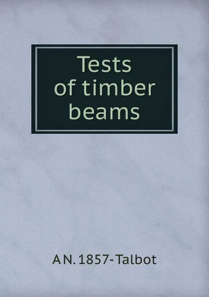 Обложка книги Tests of timber beams, A N. 1857- Talbot