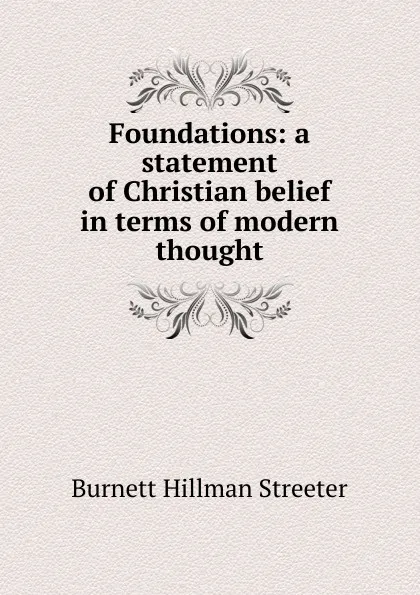 Обложка книги Foundations: a statement of Christian belief in terms of modern thought, Burnett Hillman Streeter