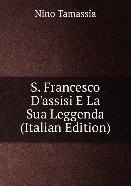 Обложка книги S. Francesco D.assisi E La Sua Leggenda (Italian Edition), Nino Tamassia