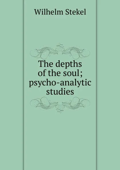 Обложка книги The depths of the soul; psycho-analytic studies, Wilhelm Stekel