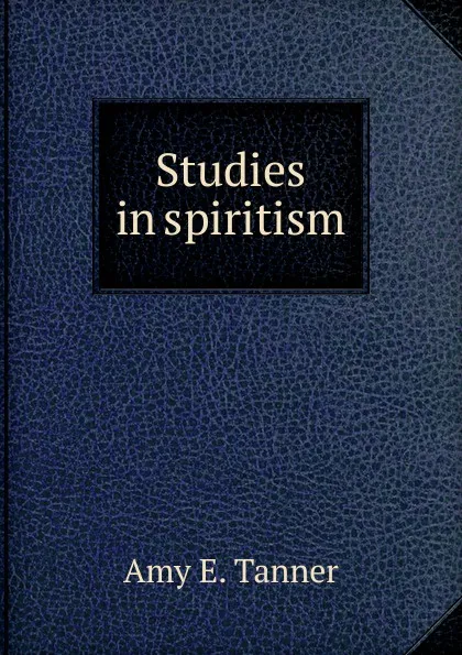 Обложка книги Studies in spiritism, Amy E. Tanner