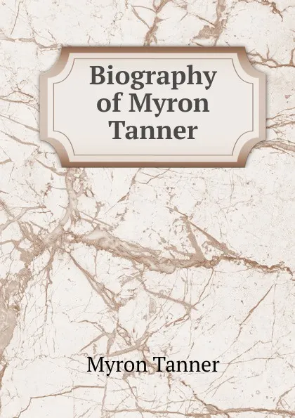 Обложка книги Biography of Myron Tanner, Myron Tanner