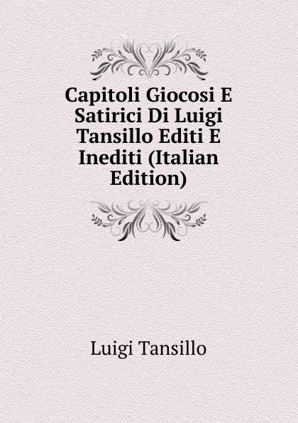 Обложка книги Capitoli Giocosi E Satirici Di Luigi Tansillo Editi E Inediti (Italian Edition), Luigi Tansillo