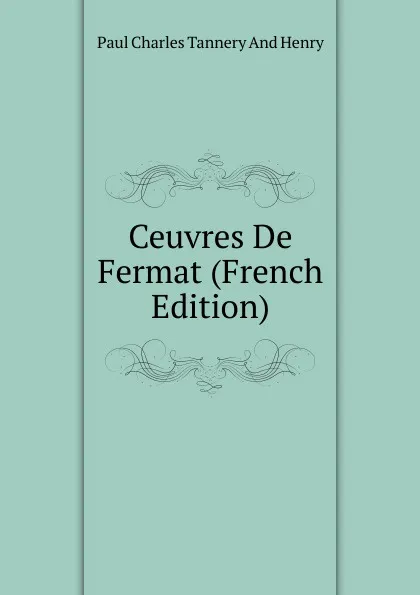 Обложка книги Ceuvres De Fermat (French Edition), Paul Charles Tannery And Henry