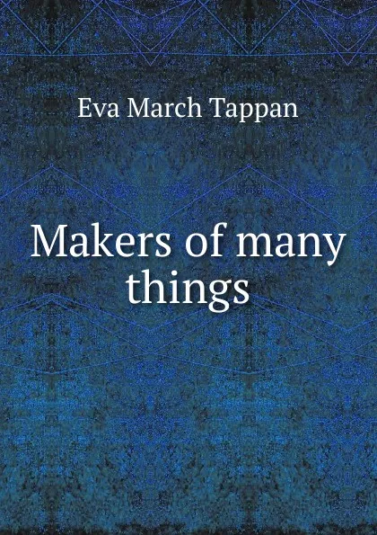 Обложка книги Makers of many things, Eva March Tappan