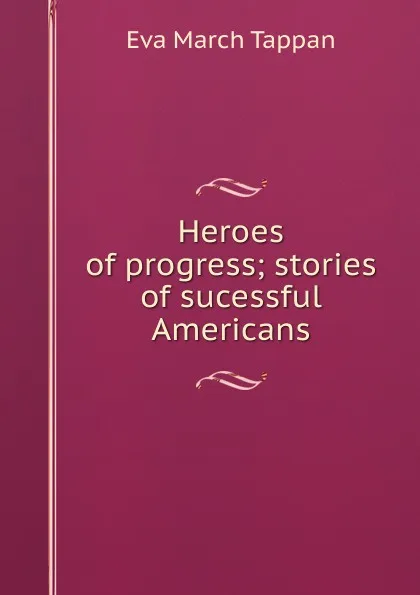 Обложка книги Heroes of progress; stories of sucessful Americans, Eva March Tappan