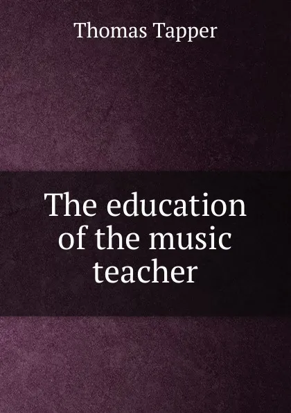 Обложка книги The education of the music teacher, Thomas Tapper