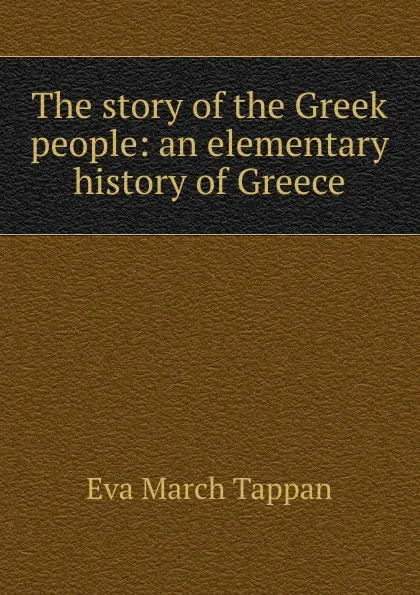 Обложка книги The story of the Greek people: an elementary history of Greece, Eva March Tappan