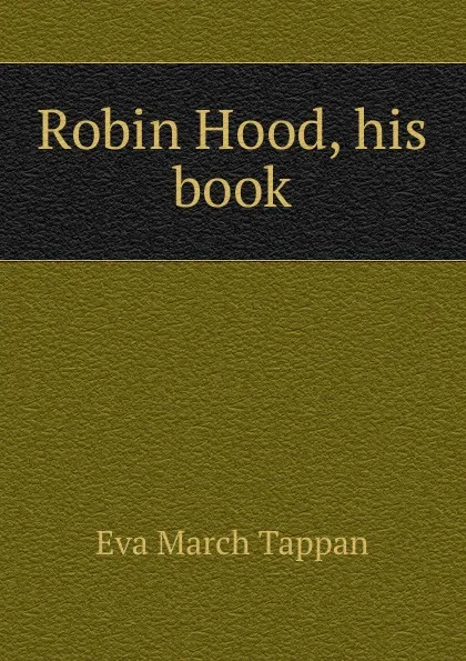 Обложка книги Robin Hood, his book, Eva March Tappan