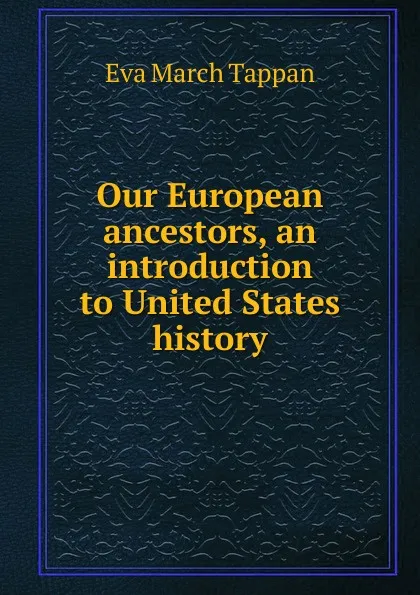 Обложка книги Our European ancestors, an introduction to United States history, Eva March Tappan