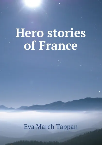 Обложка книги Hero stories of France, Eva March Tappan