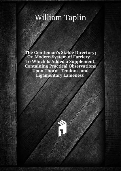 Обложка книги The Gentleman.s Stable Directory; Or, Modern System of Farriery .: To Which Is Added a Supplement, Containing Practical Observations Upon Thorn . Tendons, and Ligamentary Lameness ., William Taplin